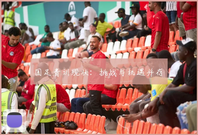 国足青训现状：挑战与机遇并存