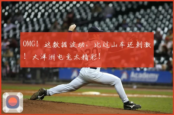 OMG！这数据波动，比过山车还刺激！大洋洲电竞太精彩！