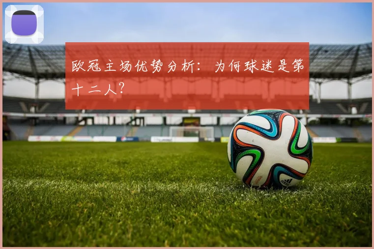 欧冠主场优势分析：为何球迷是第十二人？