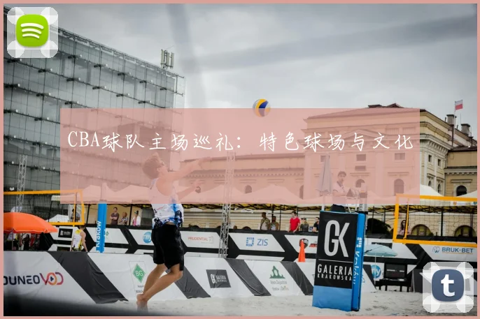 CBA球队主场巡礼：特色球场与文化