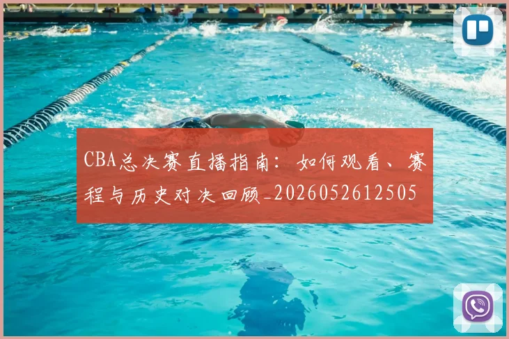 CBA总决赛直播指南：如何观看、赛程与历史对决回顾_20260526125050