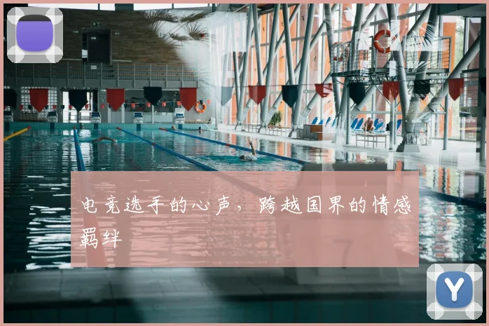电竞选手的心声，跨越国界的情感羁绊