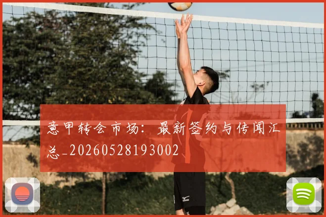 意甲转会市场：最新签约与传闻汇总_20260528193002