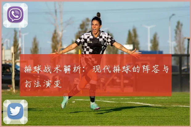 排球战术解析：现代排球的阵容与打法演变