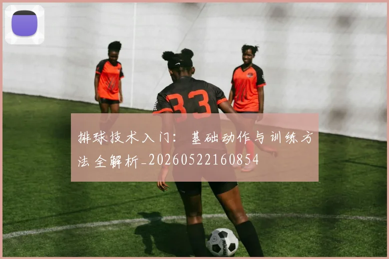 排球技术入门：基础动作与训练方法全解析_20260522160854