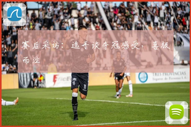 赛后采访：选手谈夺冠感受，喜极而泣