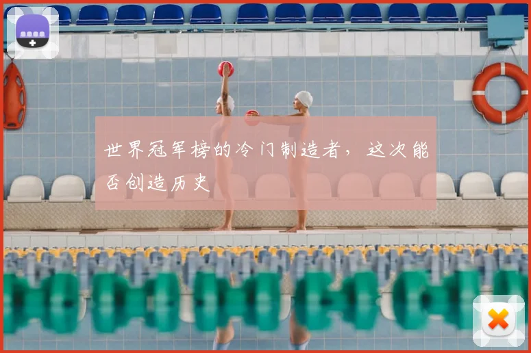 世界冠军榜的冷门制造者，这次能否创造历史