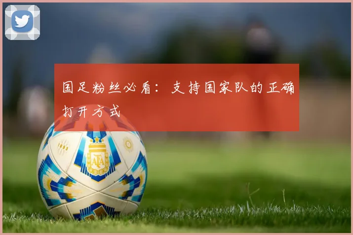 国足粉丝必看：支持国家队的正确打开方式
