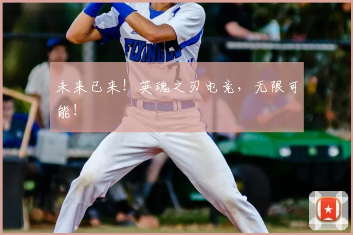 未来已来！英魂之刃电竞，无限可能！