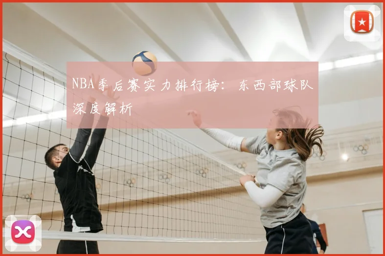 NBA季后赛实力排行榜:东西部球队深度解析