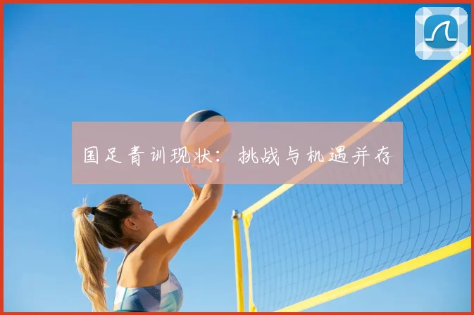 国足青训现状:挑战与机遇并存