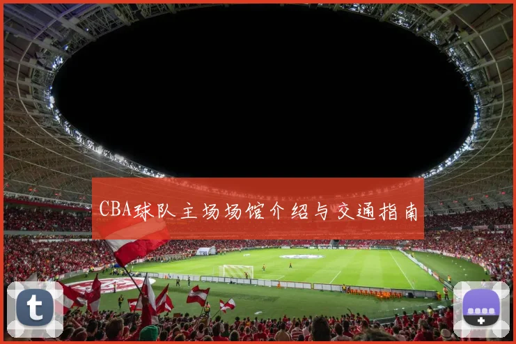 CBA球队主场场馆介绍与交通指南