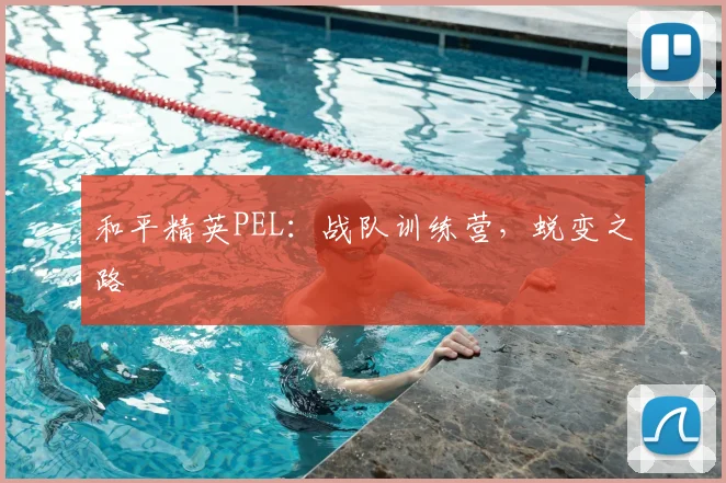 和平精英PEL：战队训练营，蜕变之路