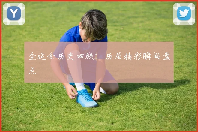 全运会历史回顾：历届精彩瞬间盘点