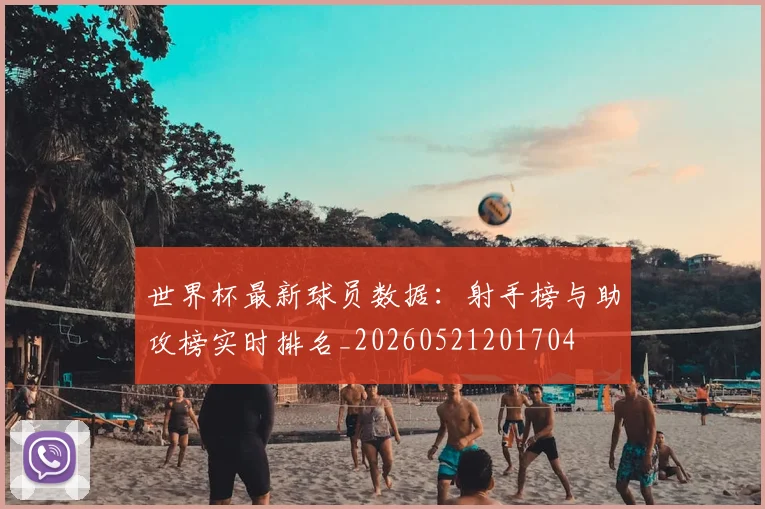 世界杯最新球员数据：射手榜与助攻榜实时排名_20260521201704