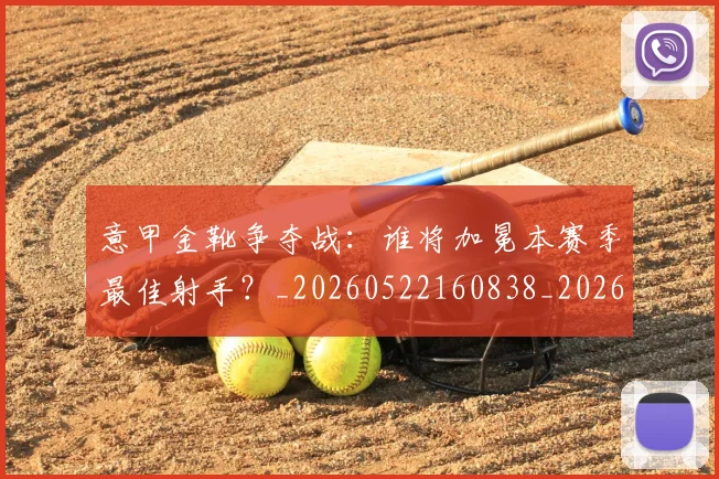 意甲金靴争夺战：谁将加冕本赛季最佳射手？_20260522160838_20260609195856