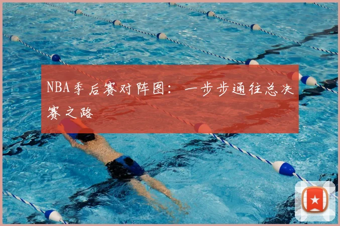 NBA季后赛对阵图：一步步通往总决赛之路