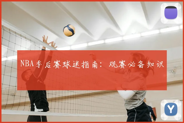 NBA季后赛球迷指南:观赛必备知识