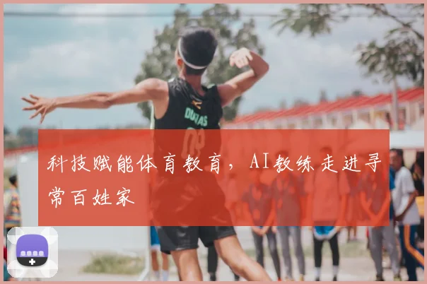科技赋能体育教育,AI教练走进寻常百姓家