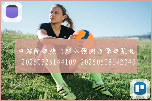 中超降级热门球队预测与保级策略_20260526144109_20260608142340