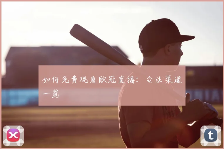 如何免费观看欧冠直播:合法渠道一览