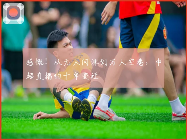 感慨！从无人问津到万人空巷，中超直播的十年变迁