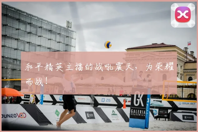 和平精英主播的战吼震天，为荣耀而战！