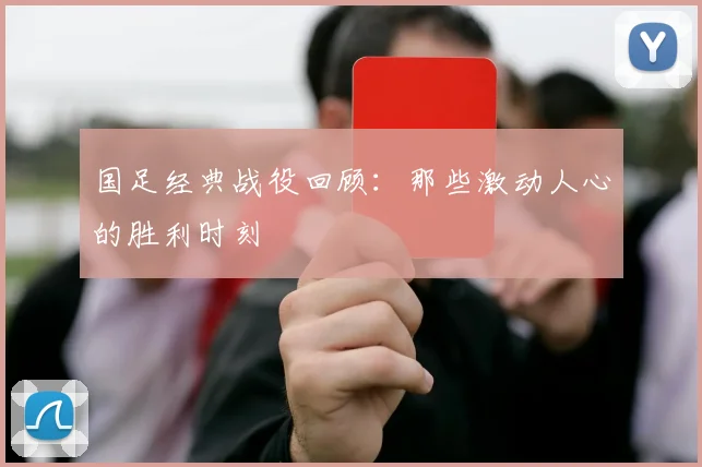 国足经典战役回顾：那些激动人心的胜利时刻