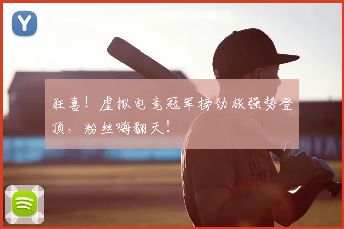 狂喜！虚拟电竞冠军榜劲旅强势登顶，粉丝嗨翻天！