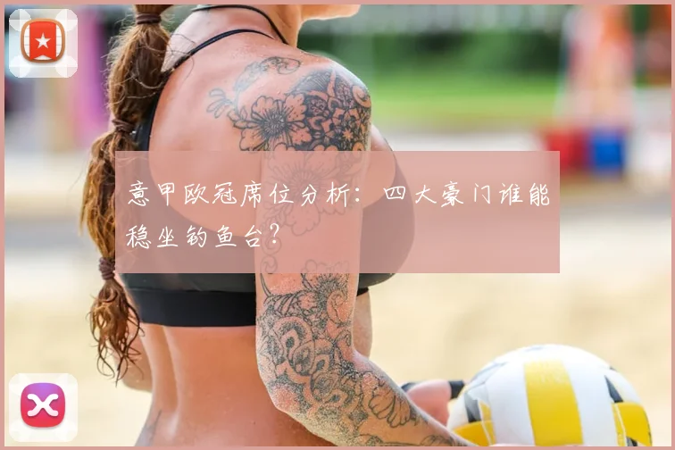 意甲欧冠席位分析：四大豪门谁能稳坐钓鱼台？